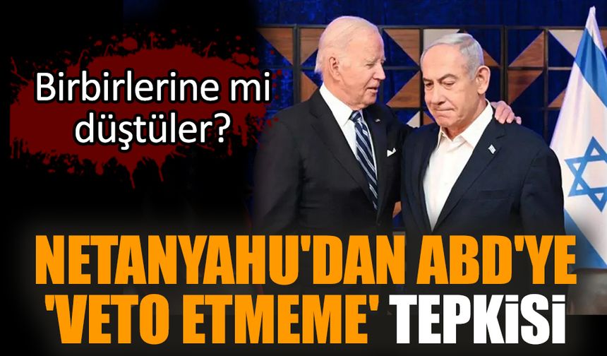 Netanyahu'dan ABD'ye 'veto etmeme' tepkisi