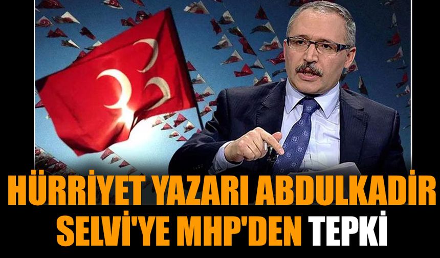 Hürriyet yazarı Abdulkadir Selvi'ye MHP'den tepki