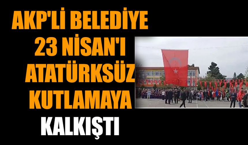 AKP'li belediye 23 Nisan'ı Atatürksüz kutlamaya kalkıştı