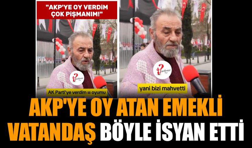 AKP'ye oy atan emekli vatandaş böyle isyan etti