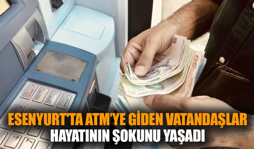 Esenyurt'ta ATM’ye giden vatandaşlar hayatının şokunu yaşadı