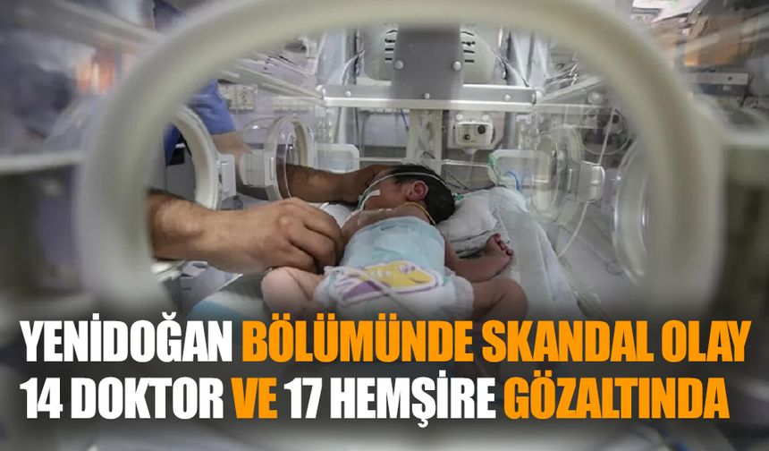 Yenidoğan Skandalı: 14 Doktor ve 17 Hemşire Gözaltında
