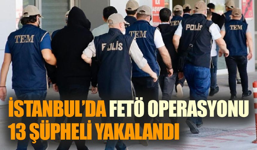 İstanbul’da FETÖ operasyonu:13 şüpheli yakalandı