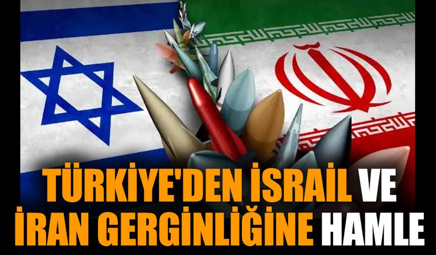 Türkiye'den İsrail ve İran gerginliğine hamle