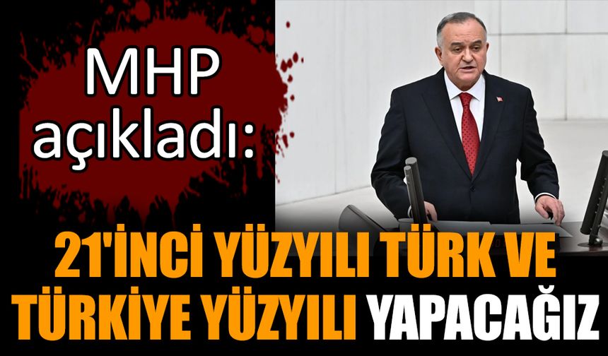 MHP açıkladı: 21'inci yüzyılı Türk ve Türkiye Yüzyılı yapacağız