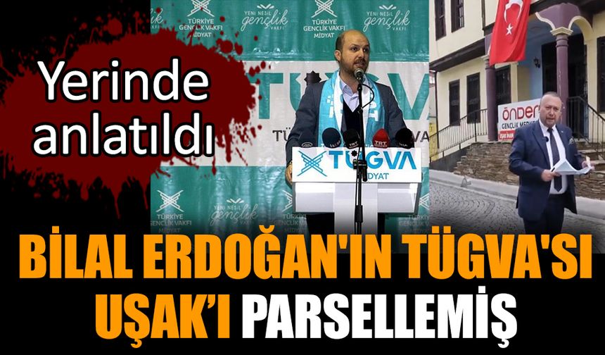 Bilal Erdoğan'ın TÜGVA'sı Uşak’ı parsellemiş