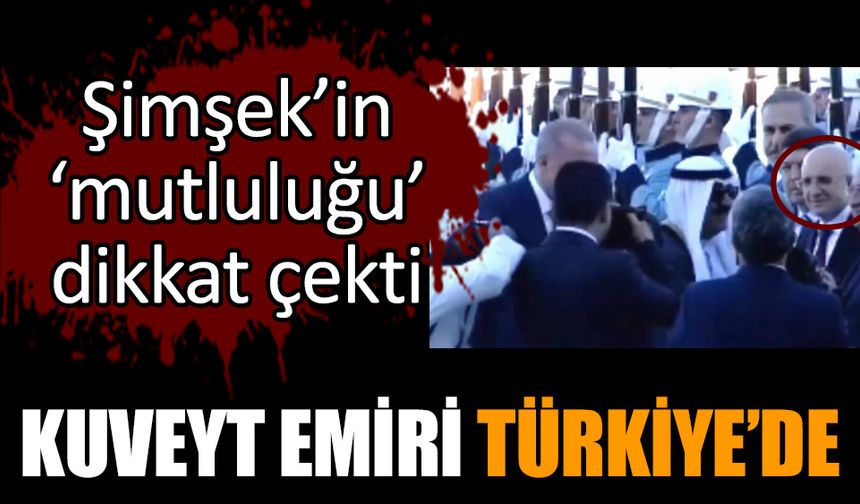 Kuveyt Emiri Türkiye’de! Şimşek’in ‘mutluluğu’ dikkat çekti