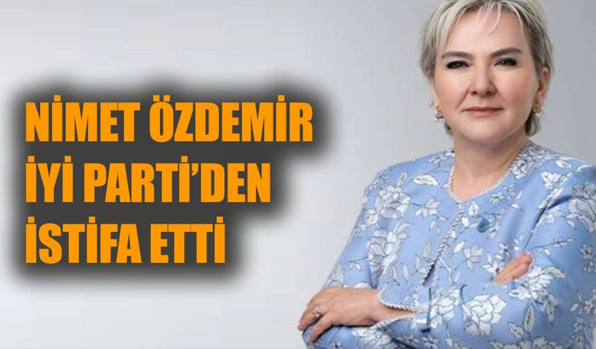 Nimet Özdemir, İYİ Parti'den istifa etti