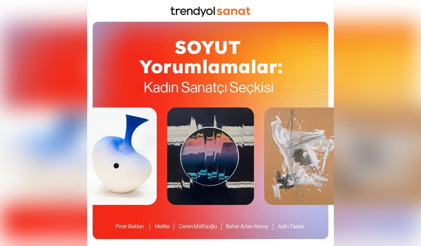 Trendyol Sanat'ta 'SOYUT Yorumlamalar' Sergisi Açıldı