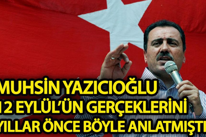 Muhsin Yazıcıoğlu 12 Eylül'ün gerçeklerini yıllar önce böyle anlatmıştı